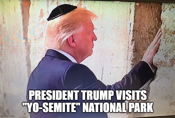 PRESIDENT TRUMP VISITS "YO-SEMITE" NATIONAL PARK | image tagged in trump supports national parks | made w/ Imgflip meme maker