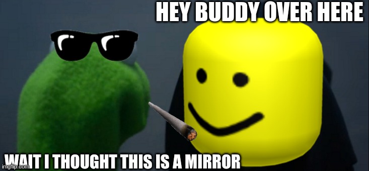 Evil Kermit Meme | HEY BUDDY OVER HERE; WAIT I THOUGHT THIS IS A MIRROR | image tagged in memes,evil kermit | made w/ Imgflip meme maker