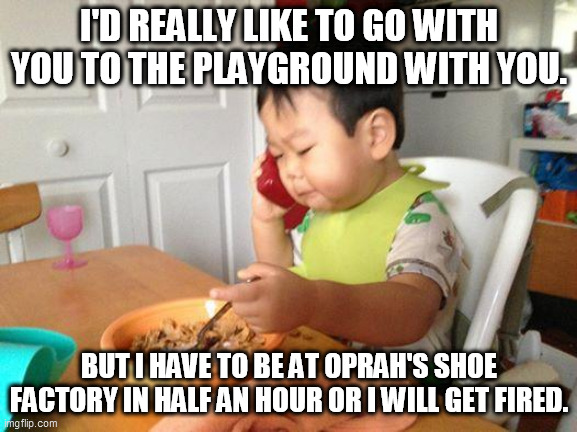 No Bullshit Business Baby | I'D REALLY LIKE TO GO WITH YOU TO THE PLAYGROUND WITH YOU. BUT I HAVE TO BE AT OPRAH'S SHOE FACTORY IN HALF AN HOUR OR I WILL GET FIRED. | image tagged in memes,no bullshit business baby | made w/ Imgflip meme maker