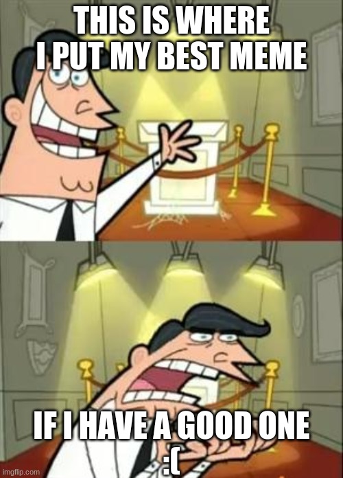 This Is Where I'd Put My best meme If I Had a good One | THIS IS WHERE I PUT MY BEST MEME; IF I HAVE A GOOD ONE
:( | image tagged in memes,this is where i'd put my trophy if i had one | made w/ Imgflip meme maker