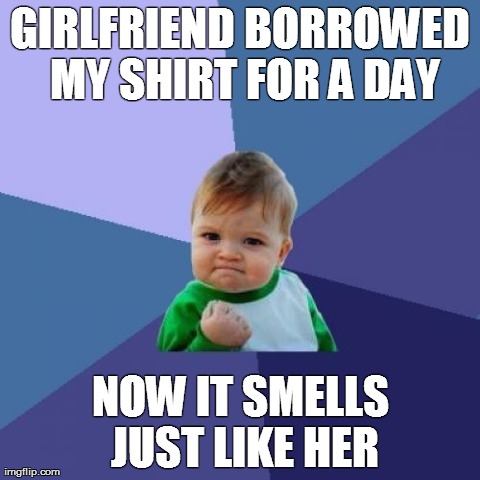 Success Kid | GIRLFRIEND BORROWED MY SHIRT FOR A DAY NOW IT SMELLS JUST LIKE HER | image tagged in memes,success kid,AdviceAnimals | made w/ Imgflip meme maker