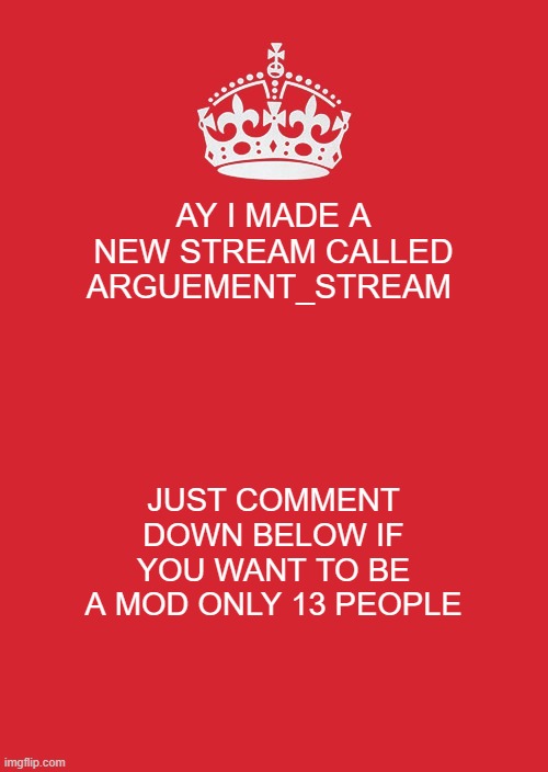Keep Calm And Carry On Red | AY I MADE A NEW STREAM CALLED ARGUEMENT_STREAM; JUST COMMENT DOWN BELOW IF YOU WANT TO BE A MOD ONLY 13 PEOPLE | image tagged in memes,keep calm and carry on red | made w/ Imgflip meme maker