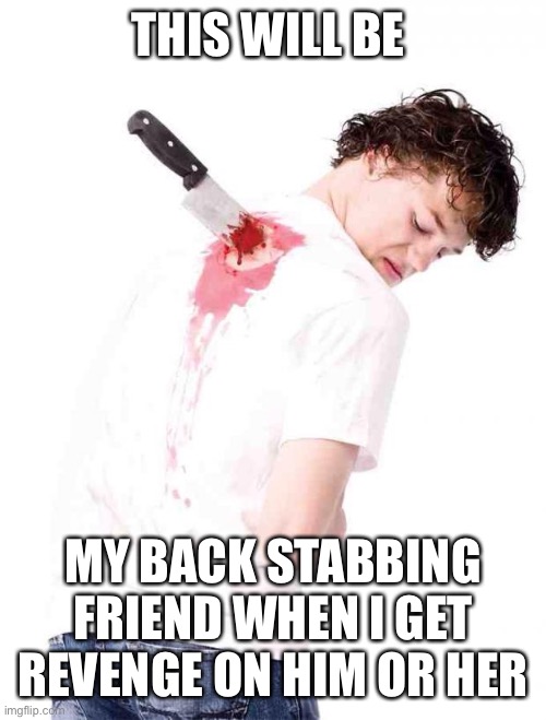 Backstab | THIS WILL BE; MY BACK STABBING FRIEND WHEN I GET REVENGE ON HIM OR HER | image tagged in backstab | made w/ Imgflip meme maker