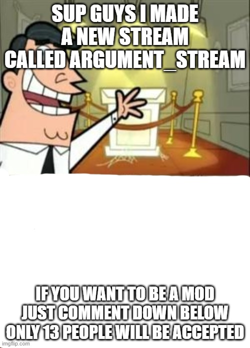 This Is Where I'd Put My Trophy If I Had One Meme | SUP GUYS I MADE A NEW STREAM CALLED ARGUMENT_STREAM; IF YOU WANT TO BE A MOD JUST COMMENT DOWN BELOW ONLY 13 PEOPLE WILL BE ACCEPTED | image tagged in memes,this is where i'd put my trophy if i had one | made w/ Imgflip meme maker