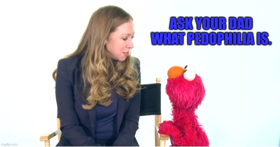 Elmo | ASK YOUR DAD WHAT PEDOPHILIA IS. | image tagged in chelsea clinton,elmo | made w/ Imgflip meme maker