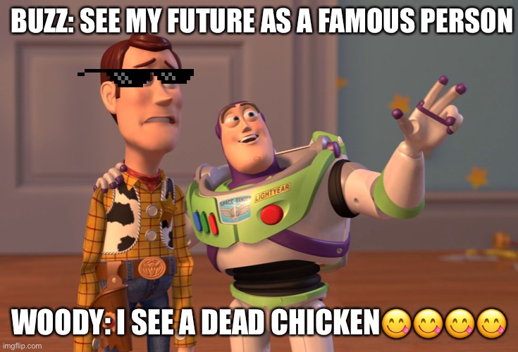 Woody roasting buzz | BUZZ: SEE MY FUTURE AS A FAMOUS PERSON; WOODY: I SEE A DEAD CHICKEN😋😋😋😋 | image tagged in memes,buzz lightyear,woody,coronavirus,lockdown | made w/ Imgflip meme maker