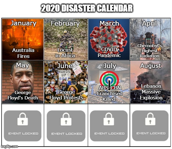 2020 Disaster Calendar | 2020 DISASTER CALENDAR; March; April; February; January; Chernobyl's Highest Radiation; COVID Pandemic; Locust in Africa; Australia Fires; July; May; June; August; ABS-CBN Franchised Killed; Lebanon Massive Explosion; George Floyd Protests; George Floyd's Death | image tagged in calendar,2020,disaster | made w/ Imgflip meme maker