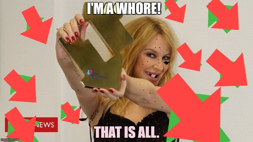 As if you didn't know... | I'M A WHORE! | image tagged in kylie minogue,kylieminoguesucks,google kylie minogue,kylie minogue memes,downvotes,memes | made w/ Imgflip meme maker