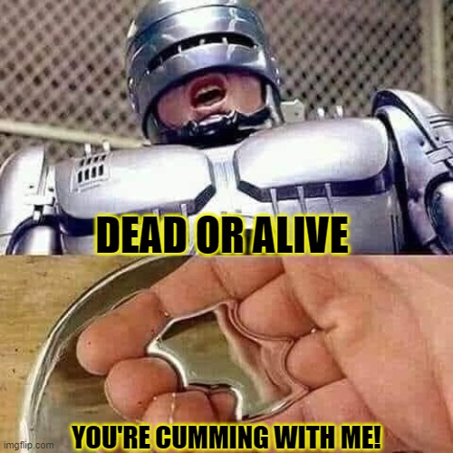 Robocop needs a towel!!!! | DEAD OR ALIVE; YOU'RE CUMMING WITH ME! | image tagged in roboskeet,robocop,sex jokes,dick cheney,funny,memes | made w/ Imgflip meme maker