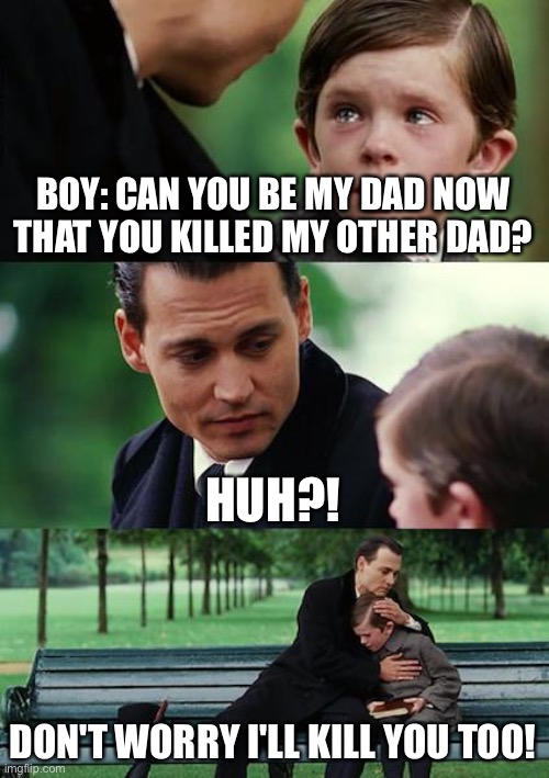 Killing Son and Dad | BOY: CAN YOU BE MY DAD NOW THAT YOU KILLED MY OTHER DAD? HUH?! DON'T WORRY I'LL KILL YOU TOO! | image tagged in memes,finding neverland | made w/ Imgflip meme maker
