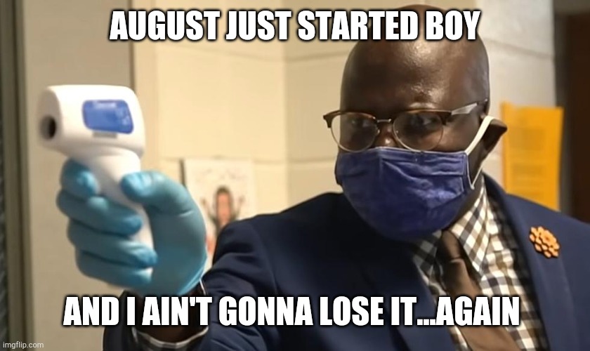Cant Covid this.. | AUGUST JUST STARTED BOY; AND I AIN'T GONNA LOSE IT...AGAIN | image tagged in cant touch this,not this time and day | made w/ Imgflip meme maker