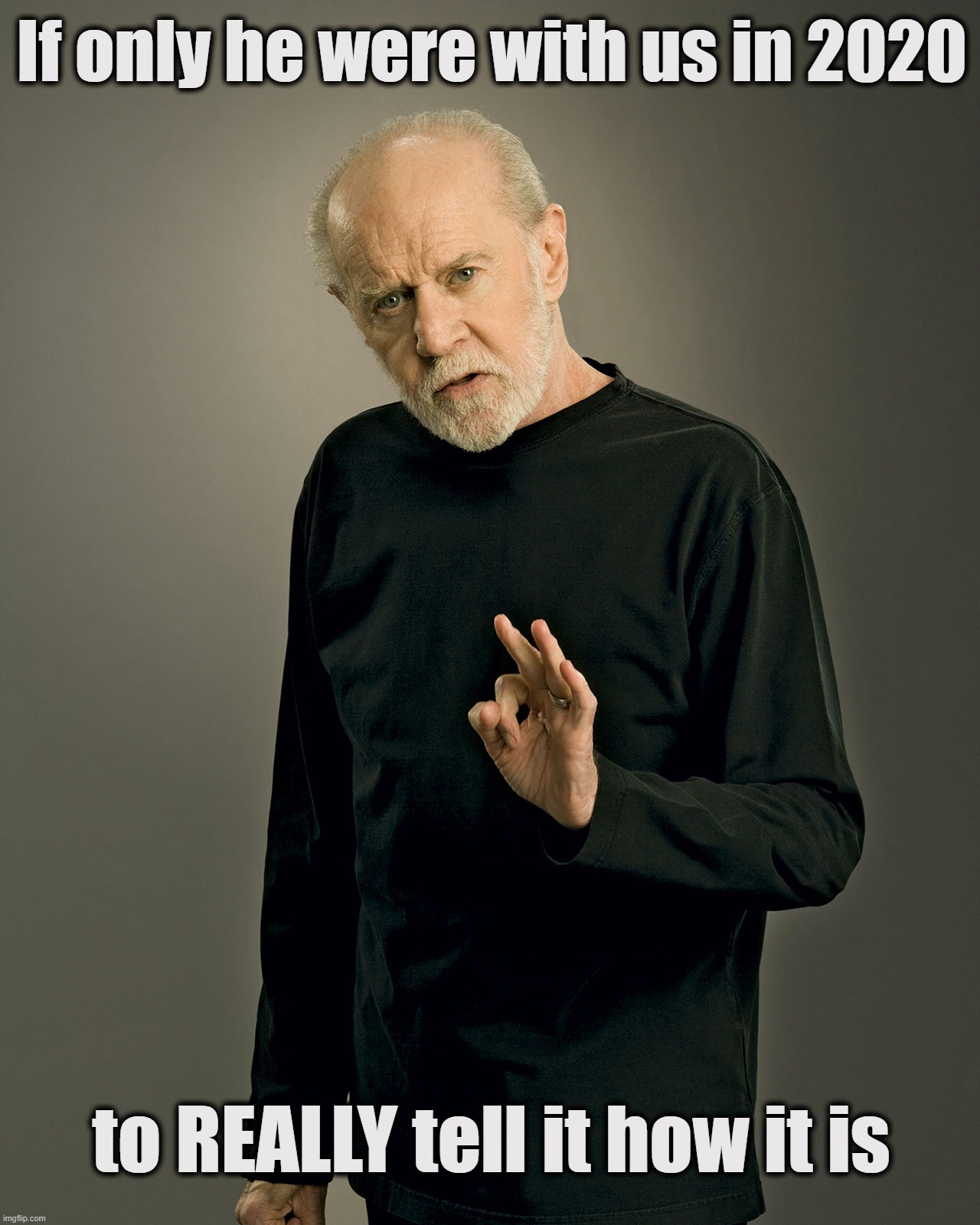 George Carlin in 2020 | If only he were with us in 2020; to REALLY tell it how it is | image tagged in george carlin | made w/ Imgflip meme maker