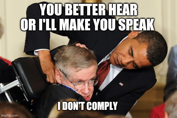 Obama bullies stephen hawking | YOU BETTER HEAR OR I'LL MAKE YOU SPEAK; I DON'T COMPLY | image tagged in obama bullies stephen hawking | made w/ Imgflip meme maker