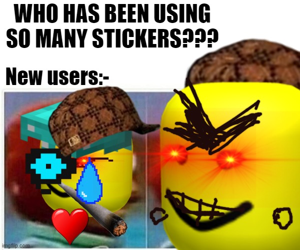 New users.... STICKER SPAMMERS | WHO HAS BEEN USING SO MANY STICKERS??? New users:- | image tagged in memes,imgflip,imgflip users,new users,roblox oof | made w/ Imgflip meme maker