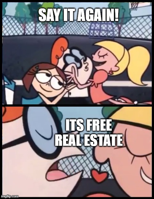 Its free real estate | SAY IT AGAIN! ITS FREE REAL ESTATE | image tagged in memes,say it again dexter,its free real estate | made w/ Imgflip meme maker