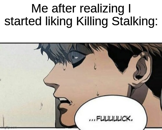 Help- | Me after realizing I started liking Killing Stalking: | image tagged in blank white template,sangwoo,killing stalking | made w/ Imgflip meme maker