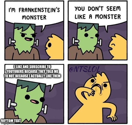 Frankenstein's Monster | I LIKE AND SUBSCRIBE TO YOUTUBERS BECAUSE THEY TOLD ME TO NOT BECAUSE I ACTUALLY LIKE THEM; BOTTOM TEXT | image tagged in frankenstein's monster | made w/ Imgflip meme maker