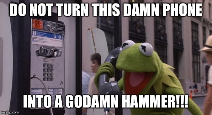 Kermit Phone | DO NOT TURN THIS DAMN PHONE INTO A GODAMN HAMMER!!! | image tagged in kermit phone | made w/ Imgflip meme maker