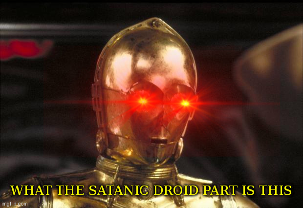 New template | WHAT THE SATANIC DROID PART IS THIS | image tagged in c3po,xd,star wars | made w/ Imgflip meme maker