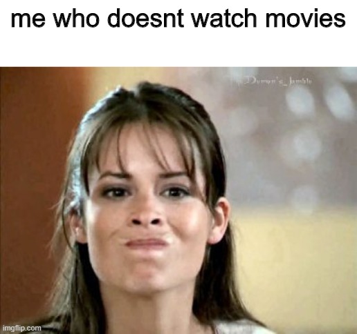 mmm not really... | me who doesnt watch movies | image tagged in mmm not really | made w/ Imgflip meme maker