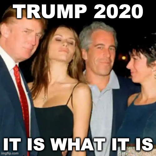 Trump: It is what it is #2 | TRUMP 2020; IT IS WHAT IT IS | image tagged in donald trump,jeffrey epstein,ghislaine maxwell,it is what it is | made w/ Imgflip meme maker