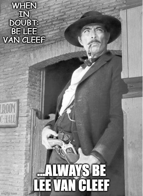 Be Lee | WHEN IN DOUBT: BE LEE VAN CLEEF; ...ALWAYS BE LEE VAN CLEEF | image tagged in westerns | made w/ Imgflip meme maker