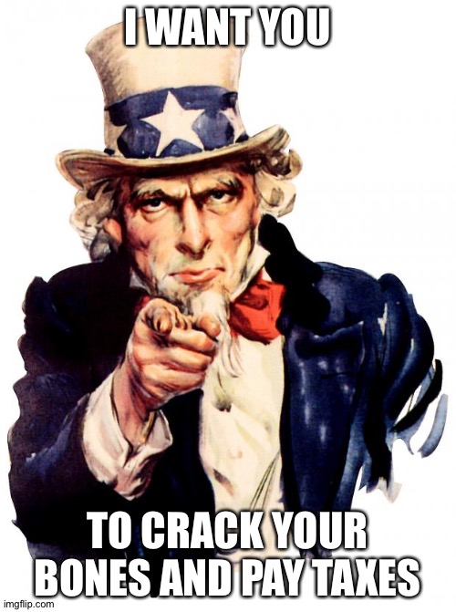 KKK | I WANT YOU; TO CRACK YOUR BONES AND PAY TAXES | image tagged in memes,uncle sam,funny,bones,tax,break a leg | made w/ Imgflip meme maker