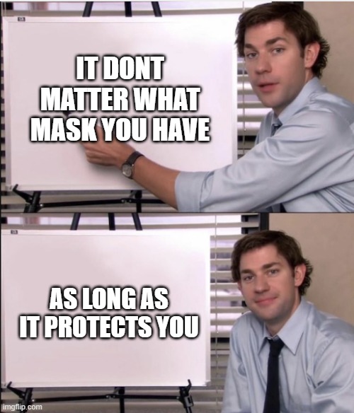 Jim office board | IT DONT MATTER WHAT MASK YOU HAVE; AS LONG AS IT PROTECTS YOU | image tagged in jim office board | made w/ Imgflip meme maker