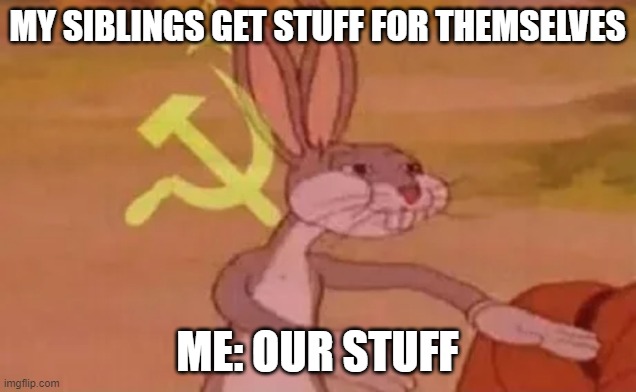 Bugs bunny communist | MY SIBLINGS GET STUFF FOR THEMSELVES; ME: OUR STUFF | image tagged in bugs bunny communist | made w/ Imgflip meme maker