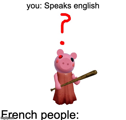 Piggy question mark | you: Speaks english; French people: | image tagged in piggy question mark,roblox piggy | made w/ Imgflip meme maker