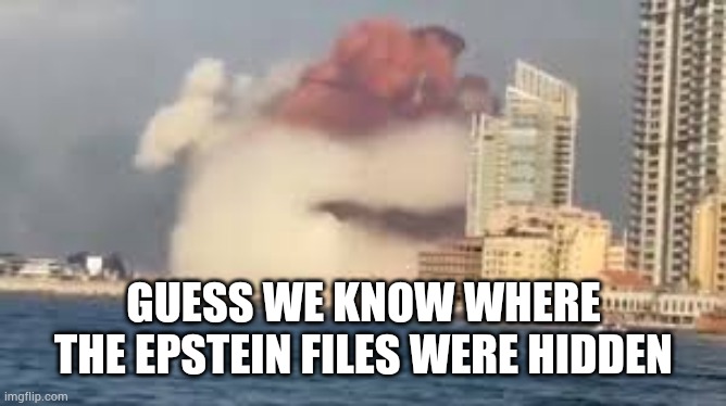 Epstein files | GUESS WE KNOW WHERE THE EPSTEIN FILES WERE HIDDEN | image tagged in epstein,trafficking,maxwell,beirut | made w/ Imgflip meme maker