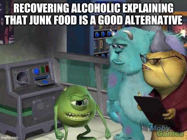 Mike wazowski trying to explain | RECOVERING ALCOHOLIC EXPLAINING THAT JUNK FOOD IS A GOOD ALTERNATIVE | image tagged in mike wazowski trying to explain | made w/ Imgflip meme maker