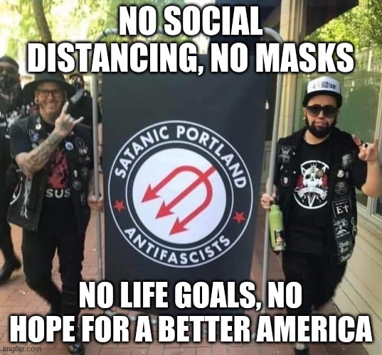 When parents fail their children, their children fail at life | NO SOCIAL DISTANCING, NO MASKS; NO LIFE GOALS, NO HOPE FOR A BETTER AMERICA | image tagged in portland antifa,when parents fail their children,failures at life,baby demons,domestic terrorists,enjoy your prison bunk buddy | made w/ Imgflip meme maker