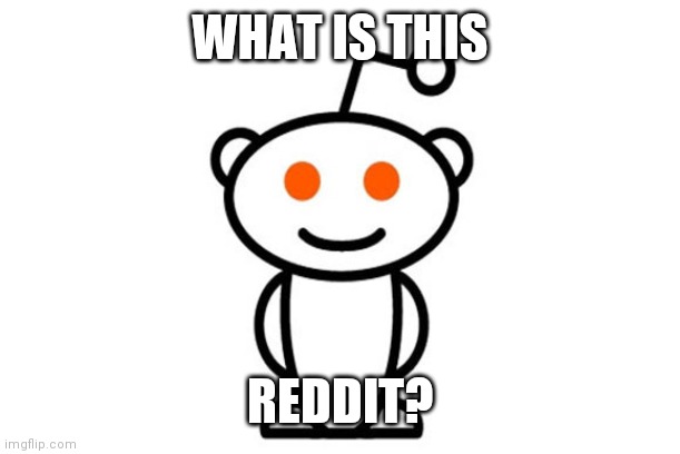 Reddit | WHAT IS THIS REDDIT? | image tagged in reddit | made w/ Imgflip meme maker