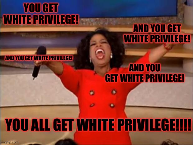 Oprah should be given the chance to succeed | YOU GET WHITE PRIVILEGE! AND YOU GET WHITE PRIVILEGE! AND YOU GET WHITE PRIVILEGE! AND YOU GET WHITE PRIVILEGE! YOU ALL GET WHITE PRIVILEGE!!!! | image tagged in memes,oprah you get a | made w/ Imgflip meme maker