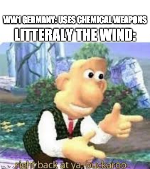 lol haha funny history meme | WW1 GERMANY: USES CHEMICAL WEAPONS; LITTERALY THE WIND: | image tagged in right back at ya buckaroo | made w/ Imgflip meme maker