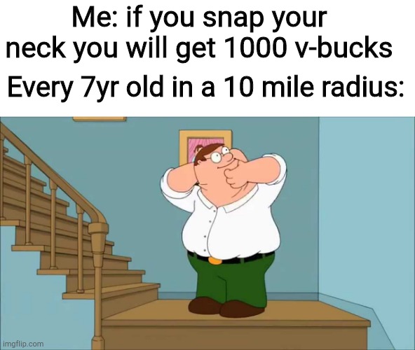 Peter snaps his neck | Me: if you snap your neck you will get 1000 v-bucks; Every 7yr old in a 10 mile radius: | image tagged in peter snaps his neck,fortnite | made w/ Imgflip meme maker