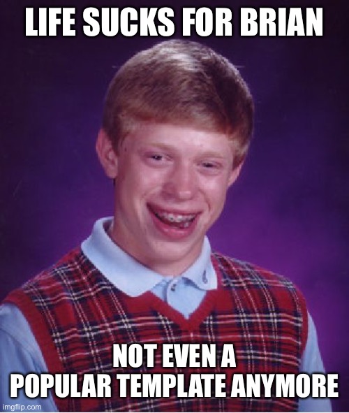 Bad Luck Brian Meme | LIFE SUCKS FOR BRIAN; NOT EVEN A POPULAR TEMPLATE ANYMORE | image tagged in memes,bad luck brian | made w/ Imgflip meme maker