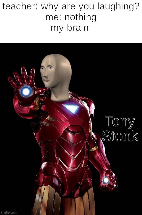Iron Man | teacher: why are you laughing?
me: nothing
my brain:; Tony Stonk | image tagged in iron man | made w/ Imgflip meme maker