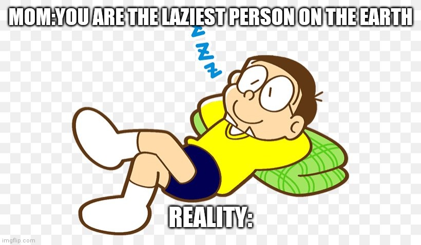 Nobita meme | MOM:YOU ARE THE LAZIEST PERSON ON THE EARTH; REALITY: | image tagged in doraemon meme,funny meme | made w/ Imgflip meme maker