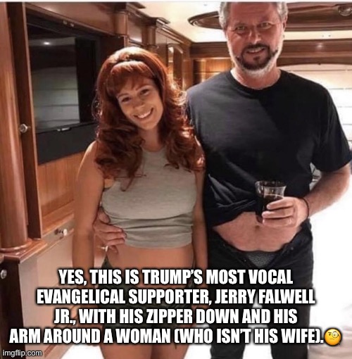 God Is Watching You Jerry Falwell Jr. | YES, THIS IS TRUMP’S MOST VOCAL EVANGELICAL SUPPORTER, JERRY FALWELL JR., WITH HIS ZIPPER DOWN AND HIS ARM AROUND A WOMAN (WHO ISN’T HIS WIFE).🧐 | image tagged in jerry falwell jr,donald trump,evangelicals,trump supporters,con man,cheater | made w/ Imgflip meme maker