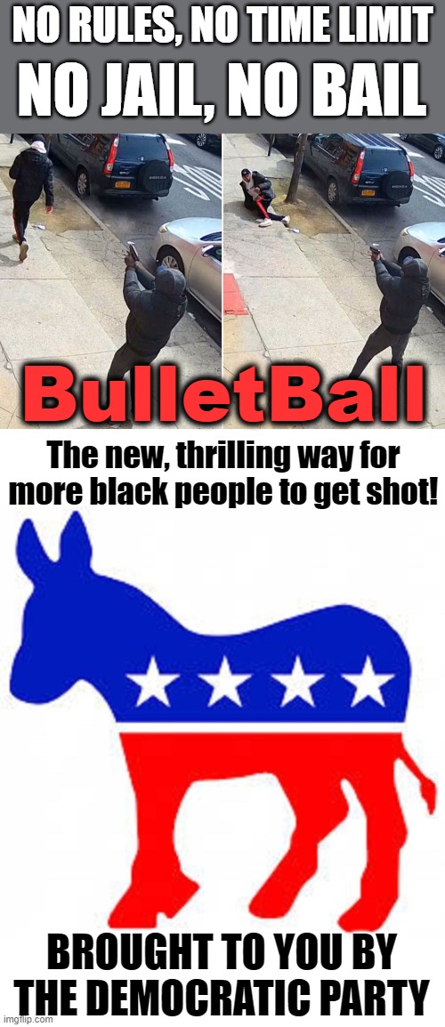 More exciting than RollerBall! | NO RULES, NO TIME LIMIT; NO JAIL, NO BAIL; BulletBall; The new, thrilling way for more black people to get shot! BROUGHT TO YOU BY THE DEMOCRATIC PARTY | image tagged in democrat donkey,memes,stupid liberals,no bail laws,blm | made w/ Imgflip meme maker