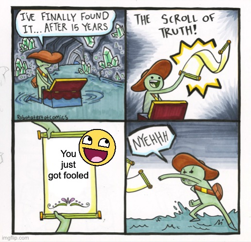 The Scroll Of Truth Meme | You just got fooled | image tagged in memes,the scroll of truth,epic face | made w/ Imgflip meme maker