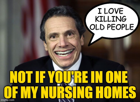Andrew Cuomo | I LOVE 
KILLING 
OLD PEOPLE NOT IF YOU'RE IN ONE 
OF MY NURSING HOMES | image tagged in andrew cuomo | made w/ Imgflip meme maker