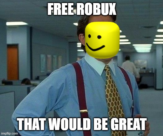 noobs meme | FREE ROBUX; THAT WOULD BE GREAT | image tagged in memes,that would be great | made w/ Imgflip meme maker