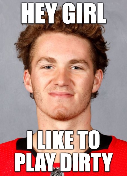 Tkachuk | HEY GIRL; I LIKE TO PLAY DIRTY | image tagged in tkachuk,stanley cup,dirty,memes,funny memes,hockey | made w/ Imgflip meme maker
