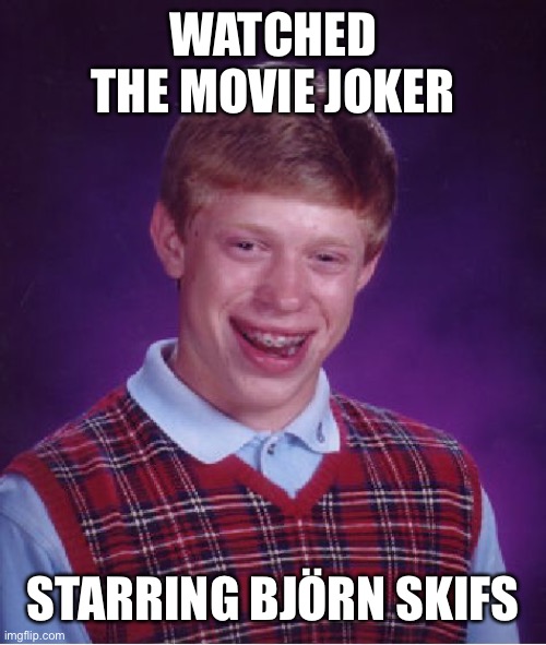 Bad Luck Brian Meme | WATCHED THE MOVIE JOKER; STARRING BJÖRN SKIFS | image tagged in memes,bad luck brian | made w/ Imgflip meme maker