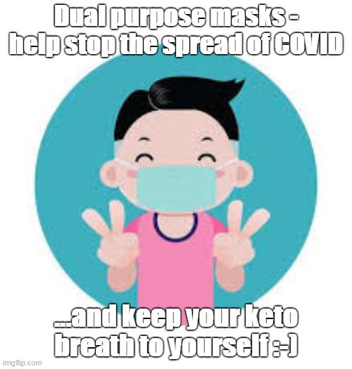 Keto breath | Dual purpose masks - help stop the spread of COVID; ...and keep your keto breath to yourself :-) | image tagged in keto,face mask | made w/ Imgflip meme maker