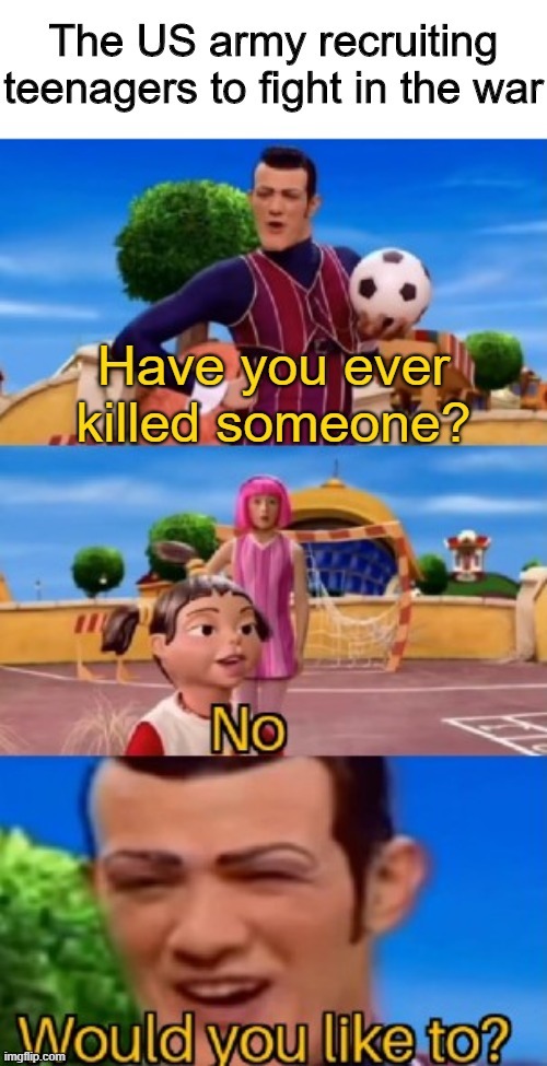 Have you ever killed someone? | image tagged in would you like to,memes,funny,army,war | made w/ Imgflip meme maker