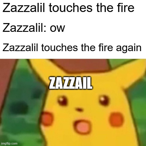 another starkid meme | Zazzalil touches the fire; Zazzalil: ow; Zazzalil touches the fire again; ZAZZAIL | image tagged in memes,surprised pikachu | made w/ Imgflip meme maker